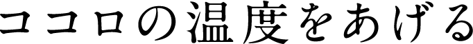ココロの温度をあげる