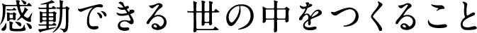 感動できる世の中をつくること