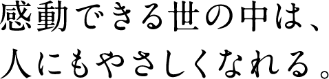 感動できる世の中は､人にもやさしくなれる