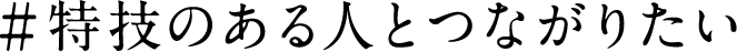 #特技のある人とつながりたい